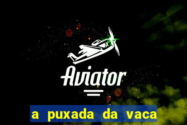 a puxada da vaca do jogo do bicho